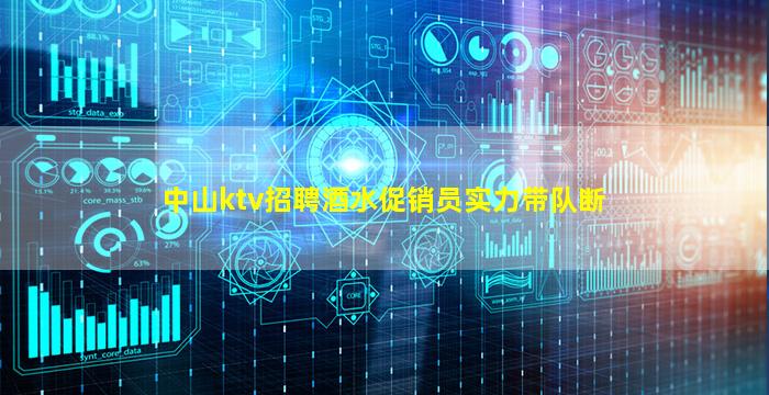 中山ktv招聘酒水促销员实力带队断